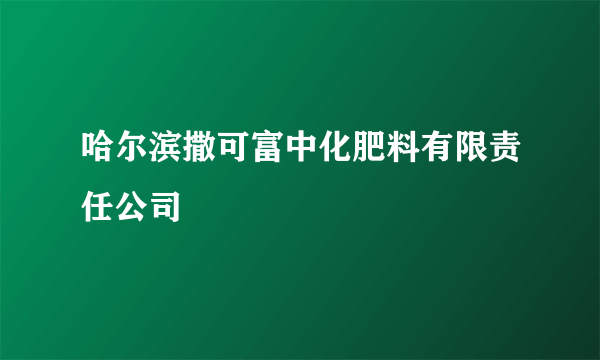 哈尔滨撒可富中化肥料有限责任公司