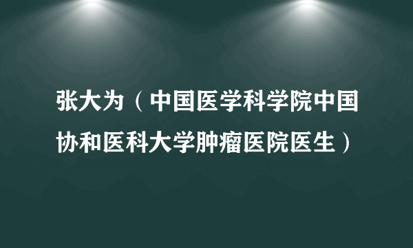 张大为（中国医学科学院中国协和医科大学肿瘤医院医生）