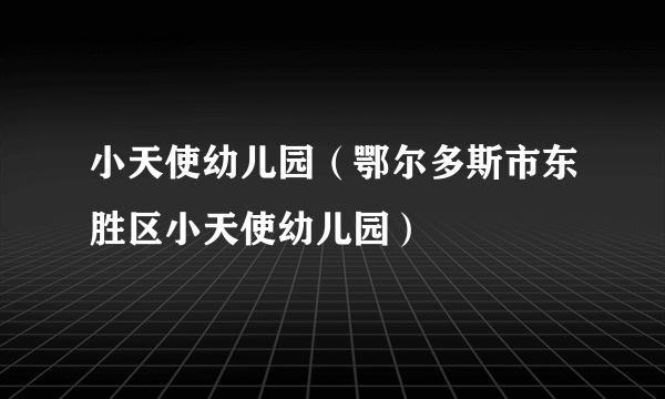 小天使幼儿园（鄂尔多斯市东胜区小天使幼儿园）