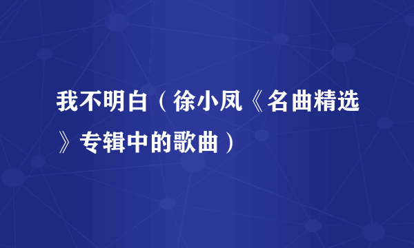 我不明白（徐小凤《名曲精选》专辑中的歌曲）