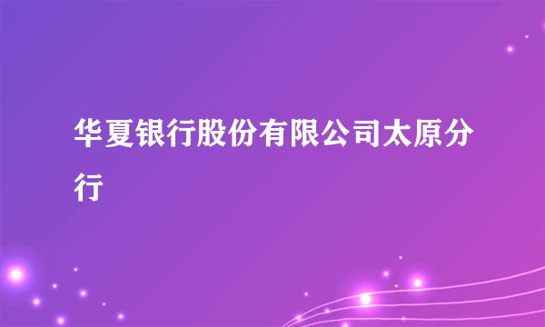 华夏银行股份有限公司太原分行