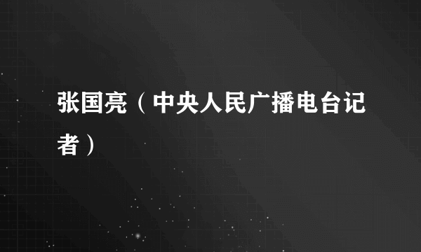 张国亮（中央人民广播电台记者）