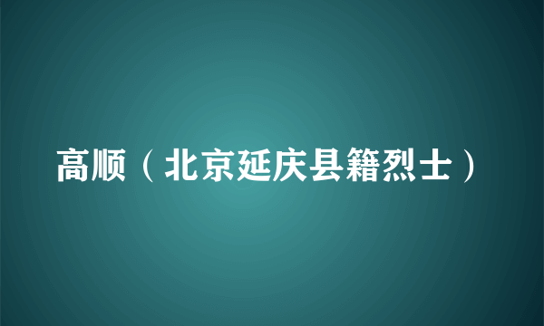 高顺（北京延庆县籍烈士）