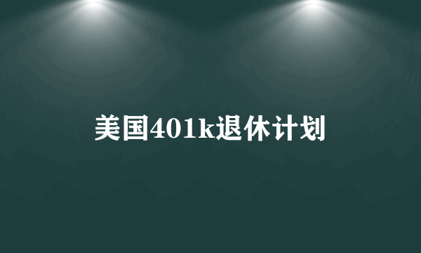 美国401k退休计划