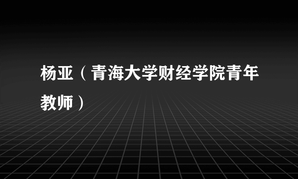 杨亚（青海大学财经学院青年教师）