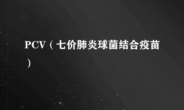 PCV（七价肺炎球菌结合疫苗）