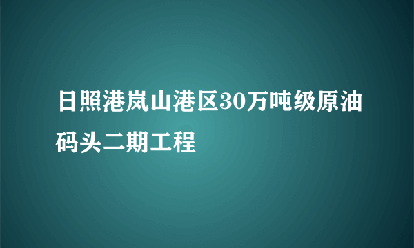 日照港岚山港区30万吨级原油码头二期工程