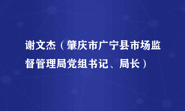 谢文杰（肇庆市广宁县市场监督管理局党组书记、局长）