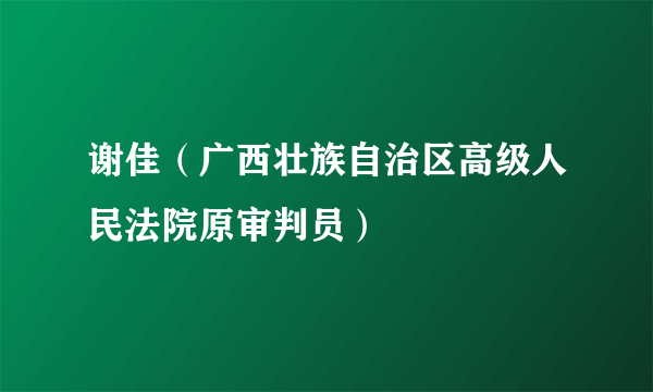 谢佳（广西壮族自治区高级人民法院原审判员）