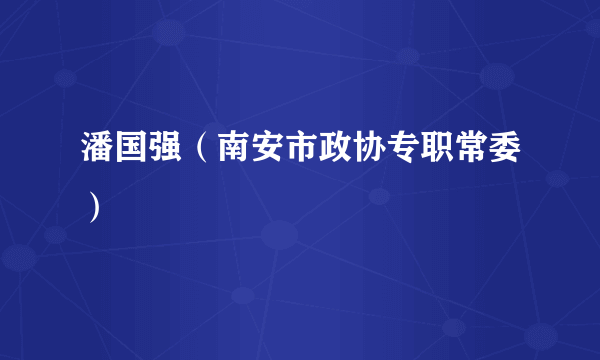 潘国强（南安市政协专职常委）