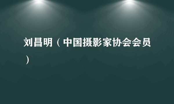 刘昌明（中国摄影家协会会员）