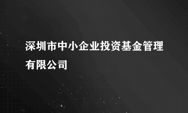 深圳市中小企业投资基金管理有限公司