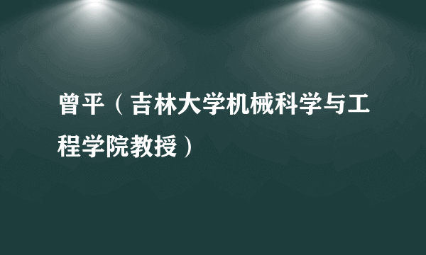 曾平（吉林大学机械科学与工程学院教授）