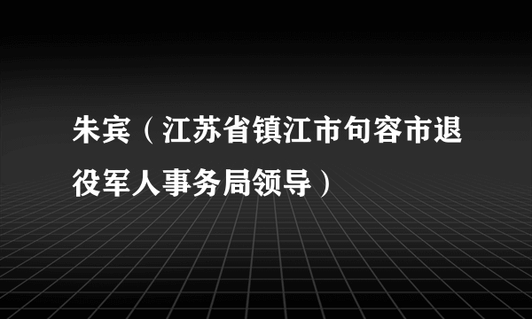 朱宾（江苏省镇江市句容市退役军人事务局领导）