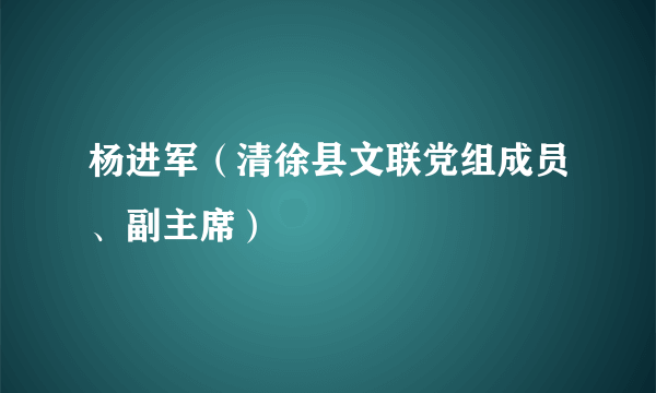 杨进军（清徐县文联党组成员、副主席）