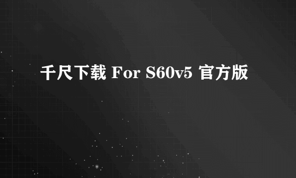 千尺下载 For S60v5 官方版