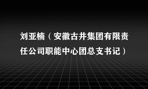 刘亚楠（安徽古井集团有限责任公司职能中心团总支书记）