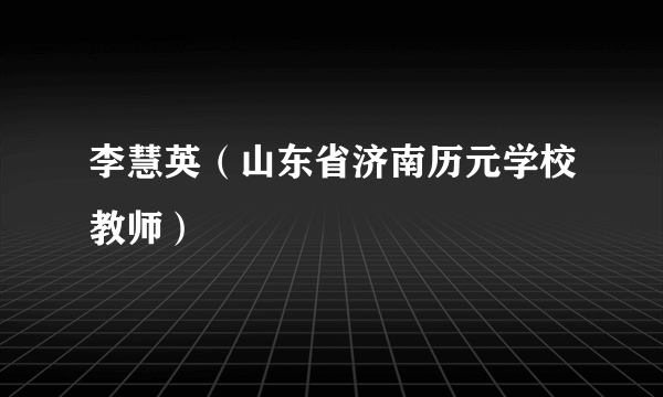 李慧英（山东省济南历元学校教师）