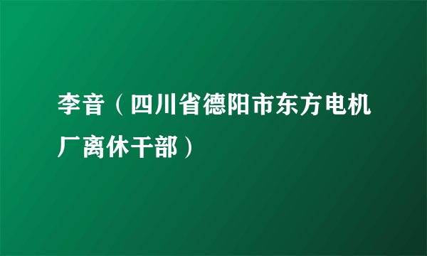 李音（四川省德阳市东方电机厂离休干部）