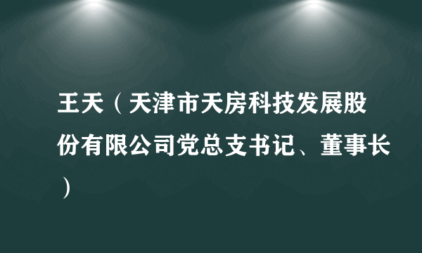 王天（天津市天房科技发展股份有限公司党总支书记、董事长）