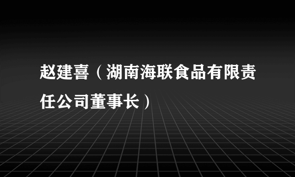 赵建喜（湖南海联食品有限责任公司董事长）