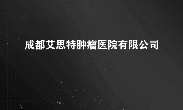 成都艾思特肿瘤医院有限公司