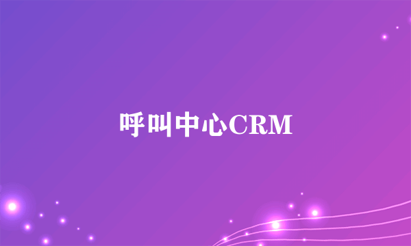 呼叫中心CRM