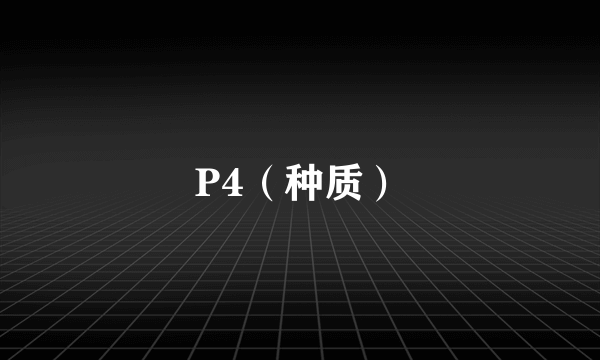 P4（种质）