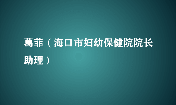 葛菲（海口市妇幼保健院院长助理）