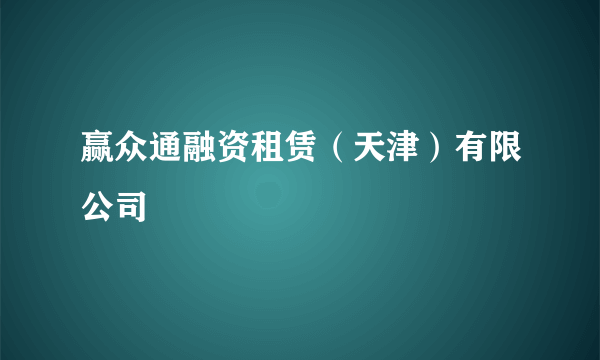 赢众通融资租赁（天津）有限公司