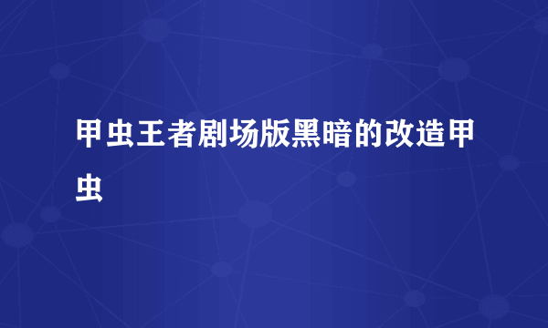 甲虫王者剧场版黑暗的改造甲虫