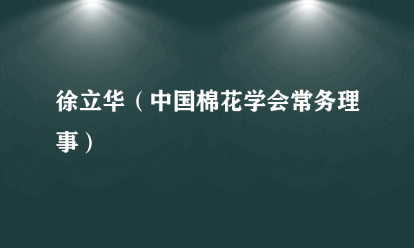 徐立华（中国棉花学会常务理事）