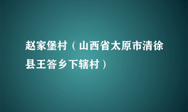 赵家堡村（山西省太原市清徐县王答乡下辖村）