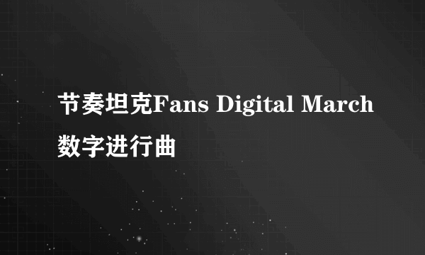 节奏坦克Fans Digital March数字进行曲