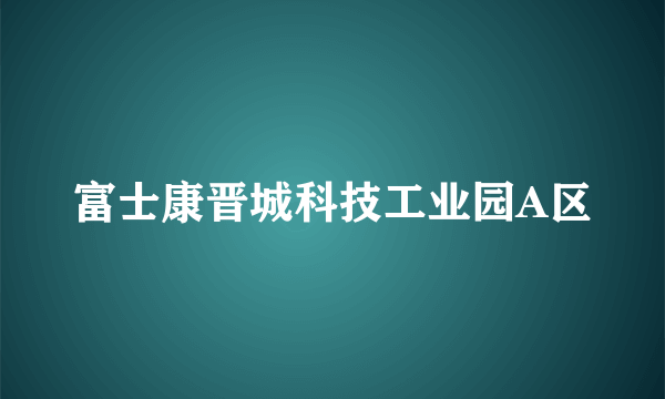 富士康晋城科技工业园A区