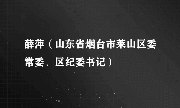 薛萍（山东省烟台市莱山区委常委、区纪委书记）