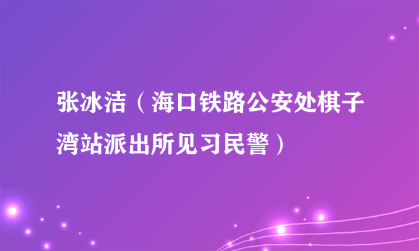 张冰洁（海口铁路公安处棋子湾站派出所见习民警）