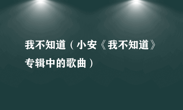 我不知道（小安《我不知道》专辑中的歌曲）