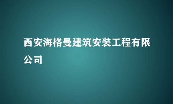 西安海格曼建筑安装工程有限公司