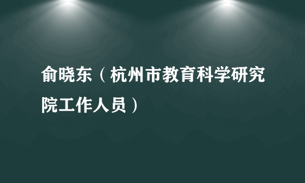 俞晓东（杭州市教育科学研究院工作人员）