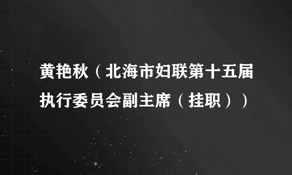 黄艳秋（北海市妇联第十五届执行委员会副主席（挂职））