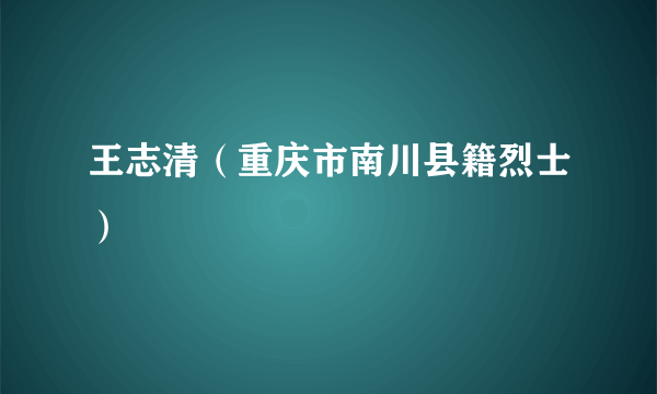 王志清（重庆市南川县籍烈士）