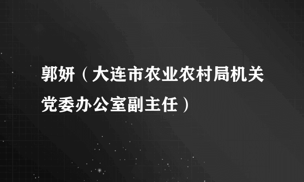 郭妍（大连市农业农村局机关党委办公室副主任）