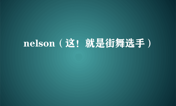 nelson（这！就是街舞选手）