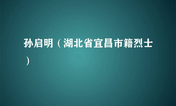 孙启明（湖北省宜昌市籍烈士）