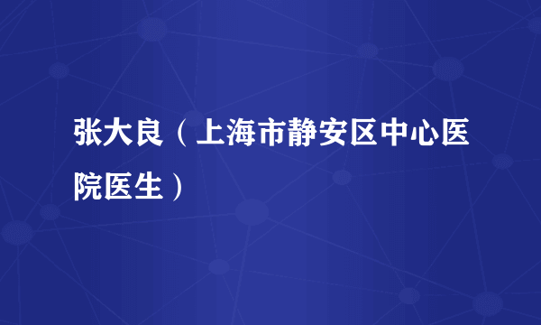 张大良（上海市静安区中心医院医生）