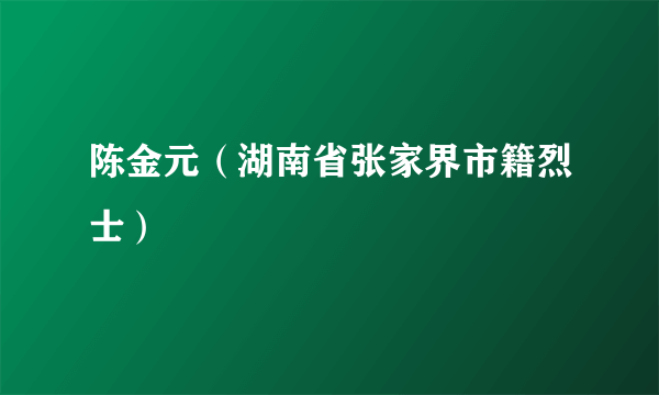 陈金元（湖南省张家界市籍烈士）