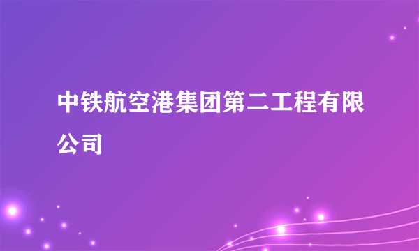 中铁航空港集团第二工程有限公司