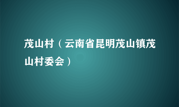 茂山村（云南省昆明茂山镇茂山村委会）