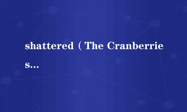 shattered（The Cranberries演唱歌曲）